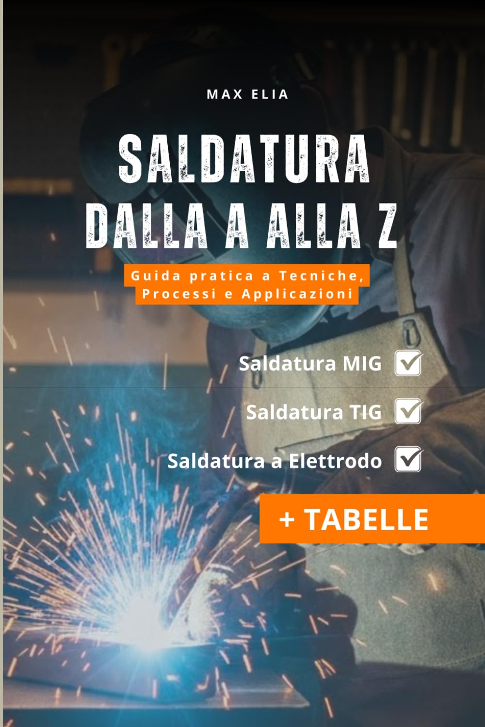 Saldatura dalla A alla Z: Guida a Tecniche, Processi e Applicazioni per apprendisti saldatori: Teoria e Pratica dei Processi di Saldatura MIG, TIG ed Elettrodo (con Tabelle)