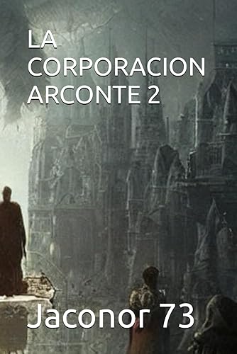 LA CORPORACION ARCONTE 2 (ARCONTES/EL ORIGEN DE LA MANIPULACION DEL PLANETA) (Spanish Edition)