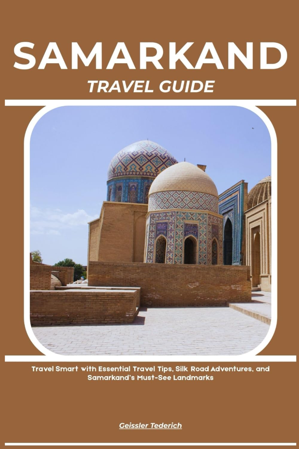 SAMARKAND TRAVEL GUIDE: Travel Smart with Essential Travel Tips, Silk Road Adventures, and Samarkand’s Must-See Landmarks