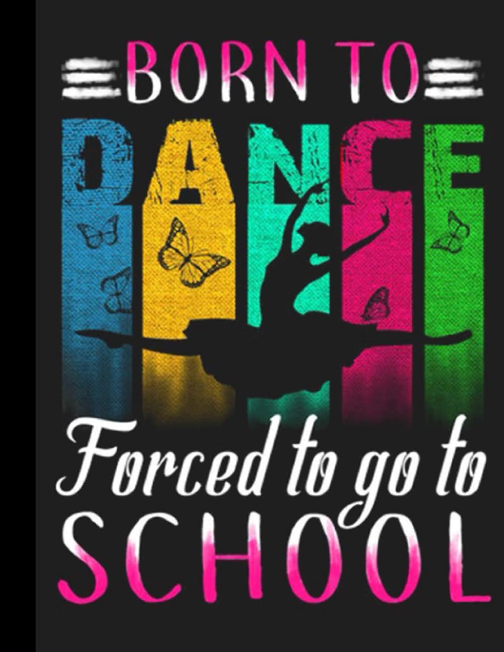 Born To Dance Forced To Go To School Notebook: Ballet Notebook (Composition Book Journal) (8.5 x 11 Large), Dance Gifts (120 Pages)