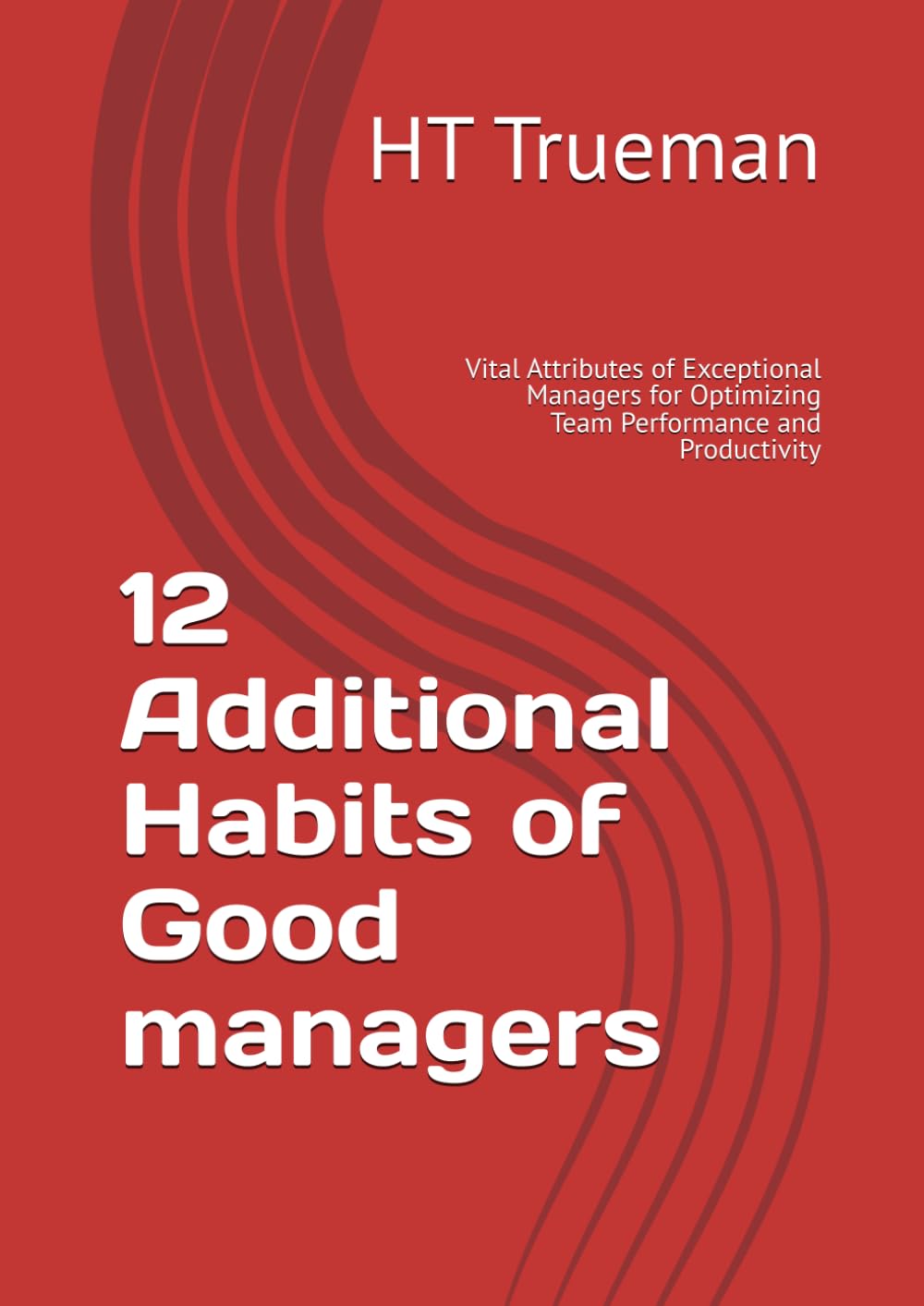 12 Additional Habits of Good managers: Vital Attributes of Exceptional Managers for Optimizing Team Performance and Productivity