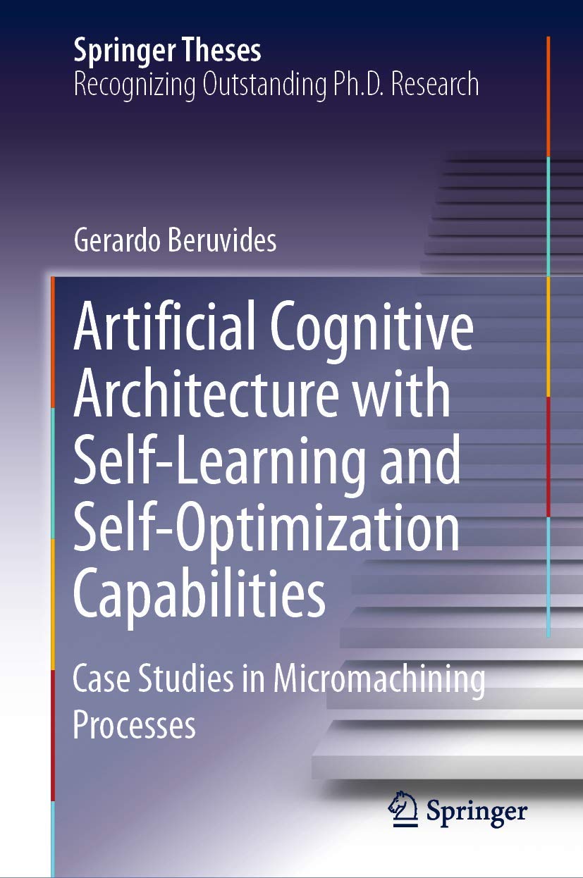 Artificial Cognitive Architecture with Self-Learning and Self-Optimization Capabilities: Case Studies in Micromachining Processes (Springer Theses)