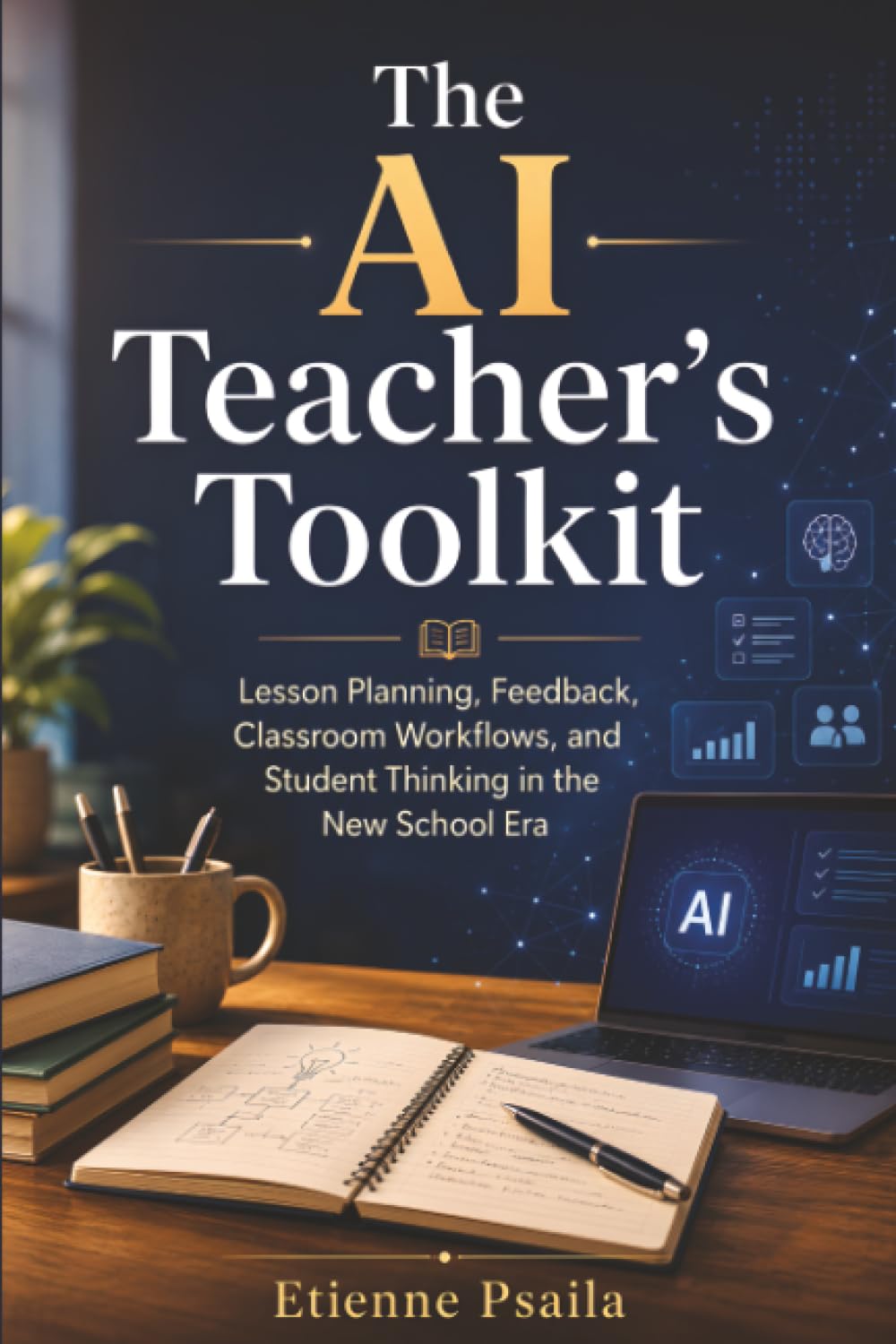 The AI Teacher’s Toolkit: Lesson Planning, Feedback, Classroom Workflows, and Student Thinking in the New School Era