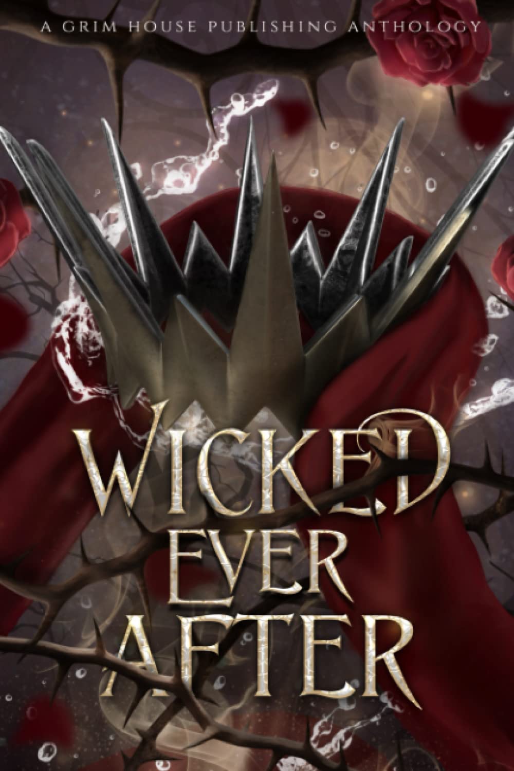 Wicked Ever After: A Collection of Dark Fairytale Retellings (Grim House Publishing Anthologies)
