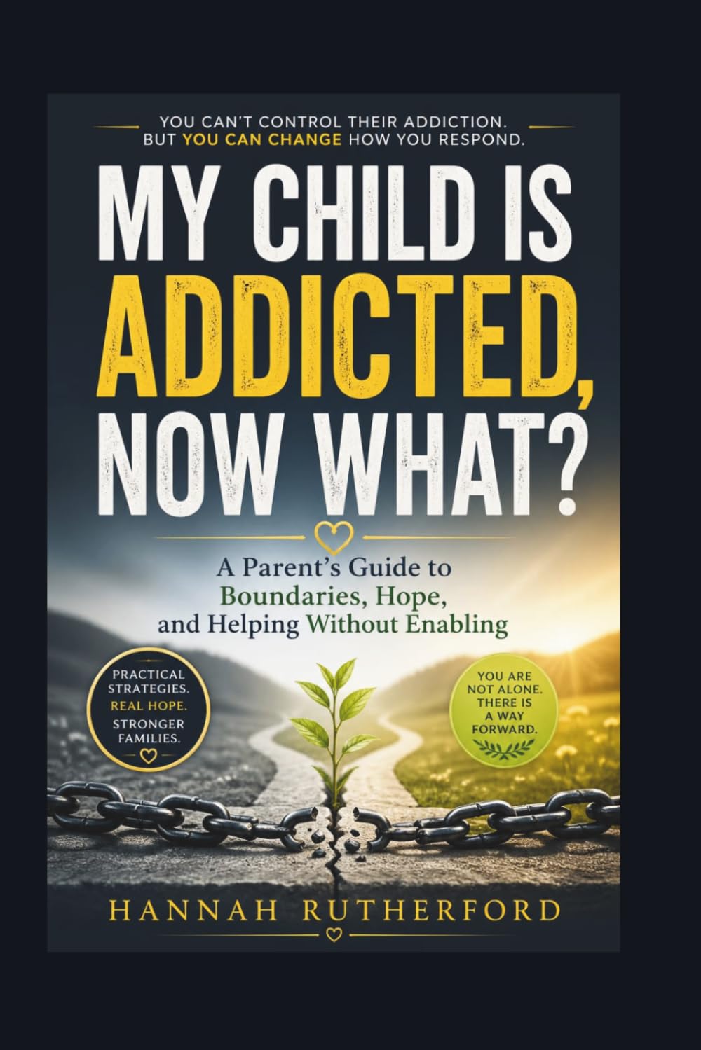 MY CHILD IS ADDICTED, NOW WHAT?: A Parent’s Guide to Boundaries, Hope, and Helping Without Enabling