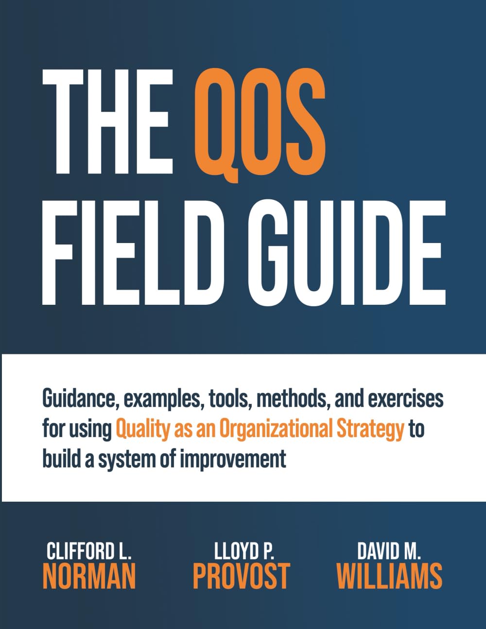 The QOS Field Guide: Guidance, examples, tools, methods, and exercises for using Quality as an Organizational Strategy to build a system of improvement