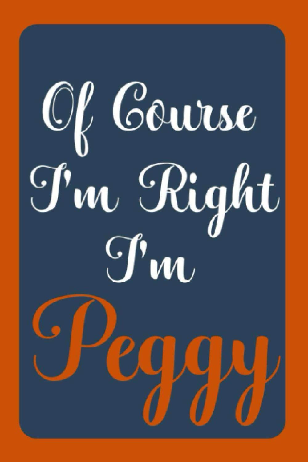 Of Course I'm Right I'm Peggy: Notebook Gift, Peggy name diary gifts, personalized notebook Peggy, Gift Idea for Peggy, 120 Pages