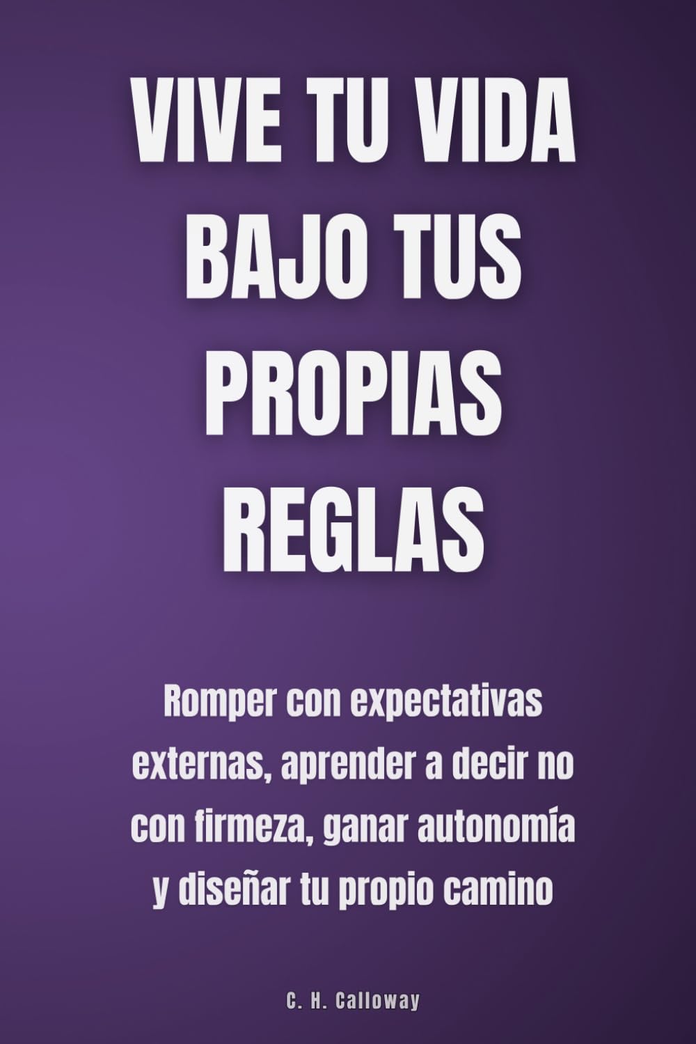 Vive tu vida bajo tus propias reglas: Romper con expectativas externas, aprender a decir no con firmeza, ganar autonomía y diseñar tu propio camino