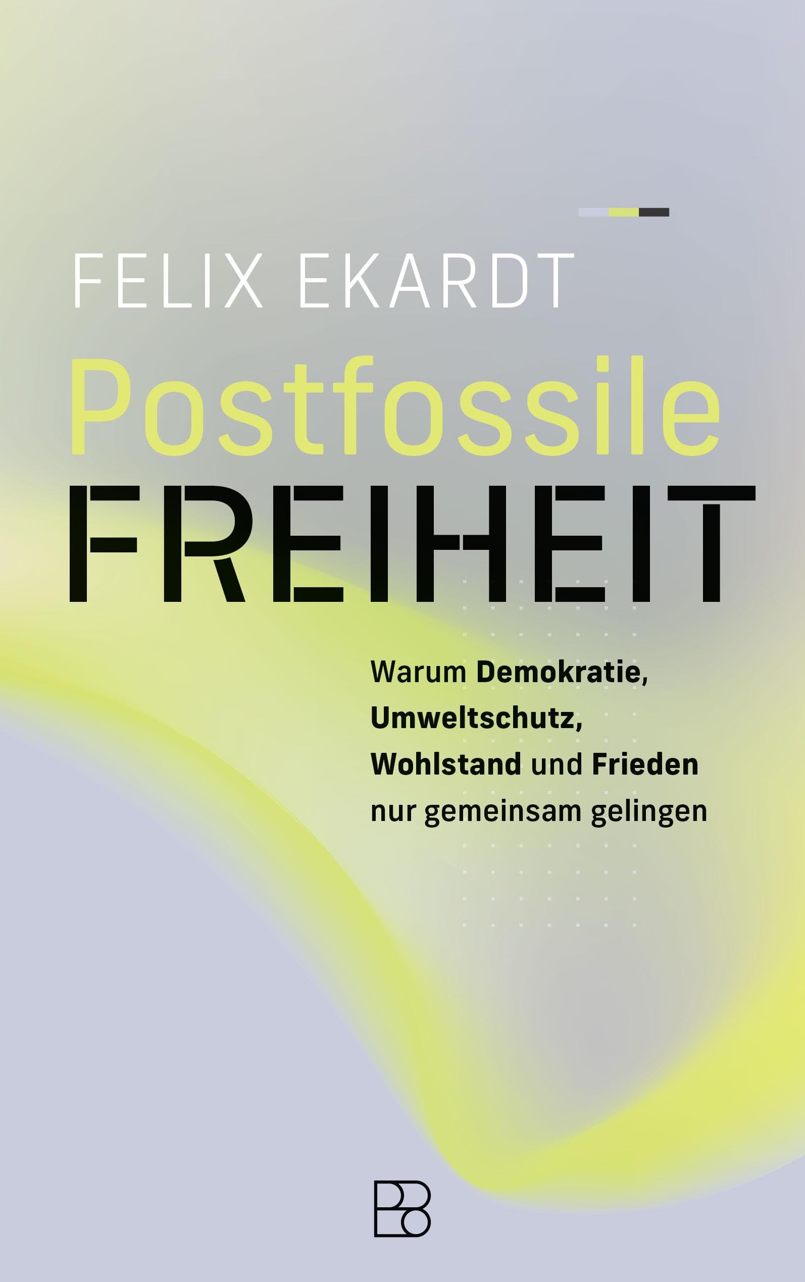 Postfossile Freiheit: Warum Demokratie, Umweltschutz, Wohlstand und Frieden nur gemeinsam gelingen