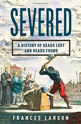 Severed: a Gruesome History of Heads Lost and