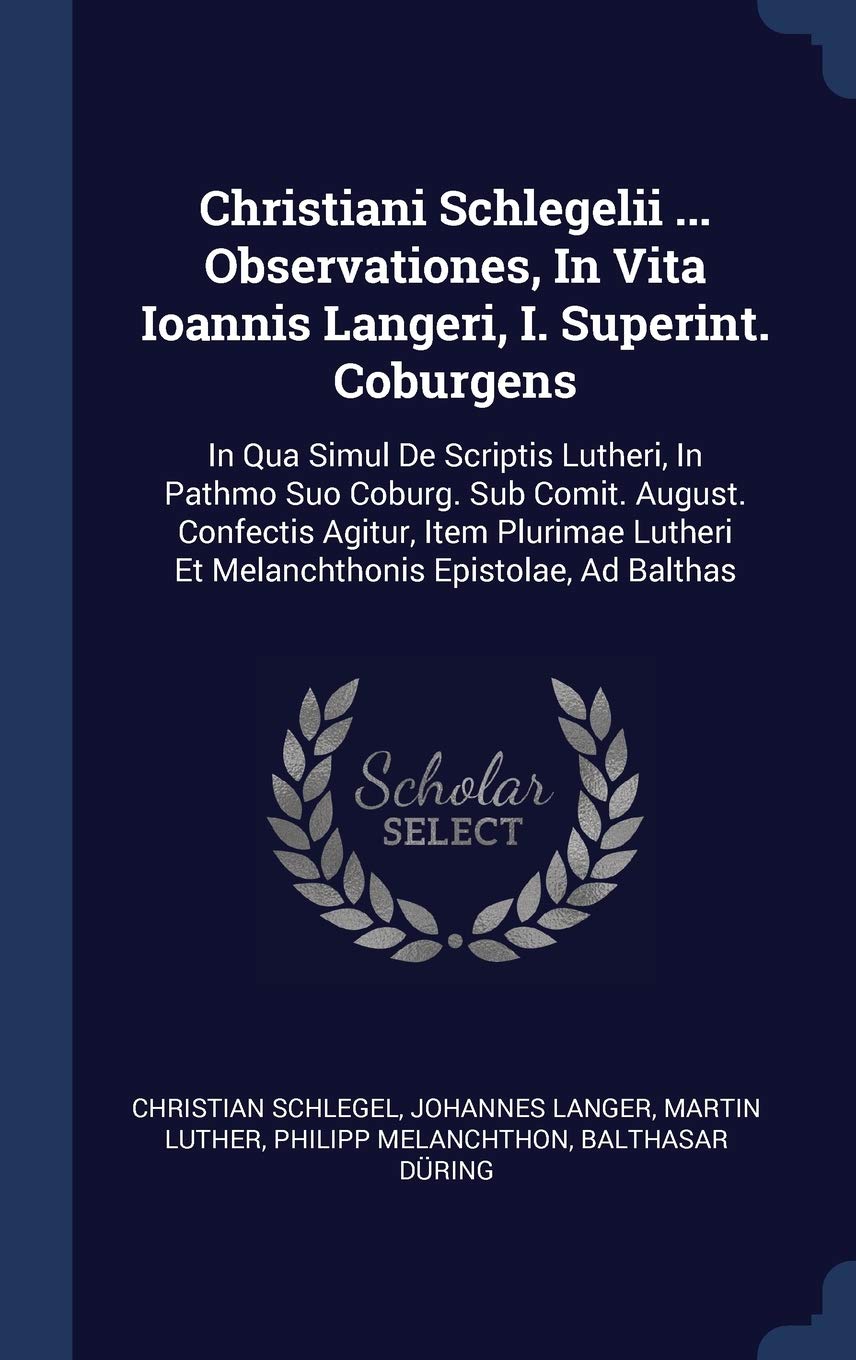 Christiani Schlegelii ... Observationes, In Vita Ioannis Langeri, I. Superint. Coburgens: In Qua Simul De Scriptis Lutheri, In Pathmo Suo Coburg. Sub ... Et Melanchthonis Epistolae, Ad Balthas