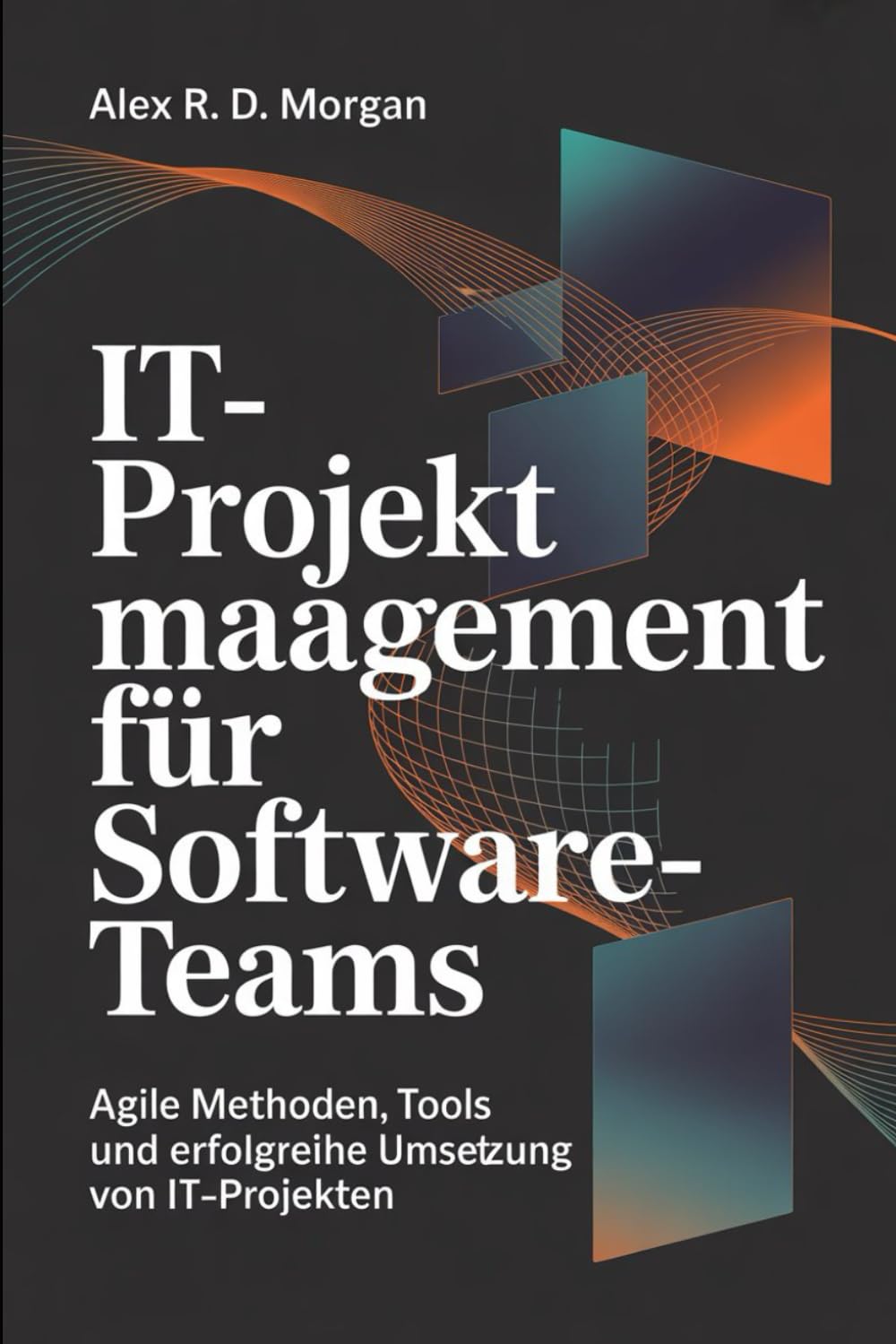 IT-Projektmanagement für Software-Teams: Agile Methoden, Tools und erfolgreiche Umsetzung von IT-Projekten