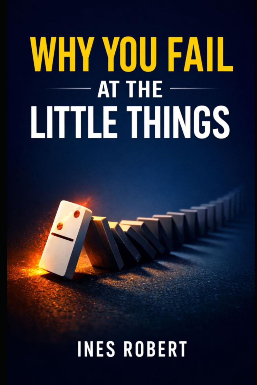 Why You Fail at the Little Things: How Small Mistakes Quietly Destroy Big Dreams and How to Stop Them