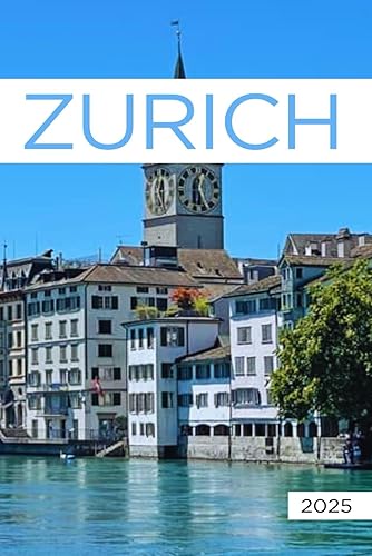 The Ultimate Zurich Travel 2025: All You Need to Know Before You Go with Recommendations on Must-See Attractions, Things to Do, Hidden Gems, Where to Stay, Places to Eat, and Ways to Save