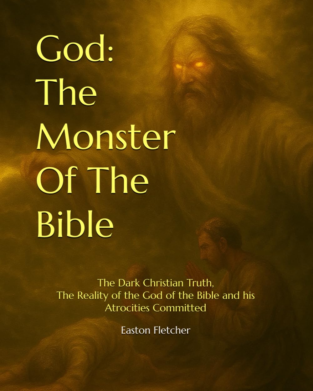 God: The Monster Of The Bible: The Dark Christian Truth, The Reality of the God of the Bible and his Atrocities Committed