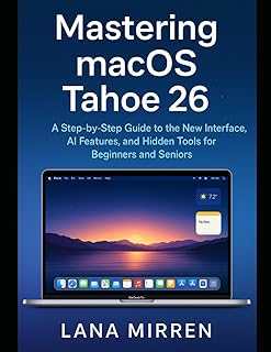 Mastering macOS Tahoe 26: A Step-by-Step Guide to the New Interface, AI Features, and Hidden Tools for Beginners and Seniors