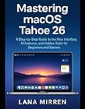 Mastering macOS Tahoe 26: A Step-by-Step Guide to the New Interface, AI Features, and Hidden Tools for Beginners and Seniors