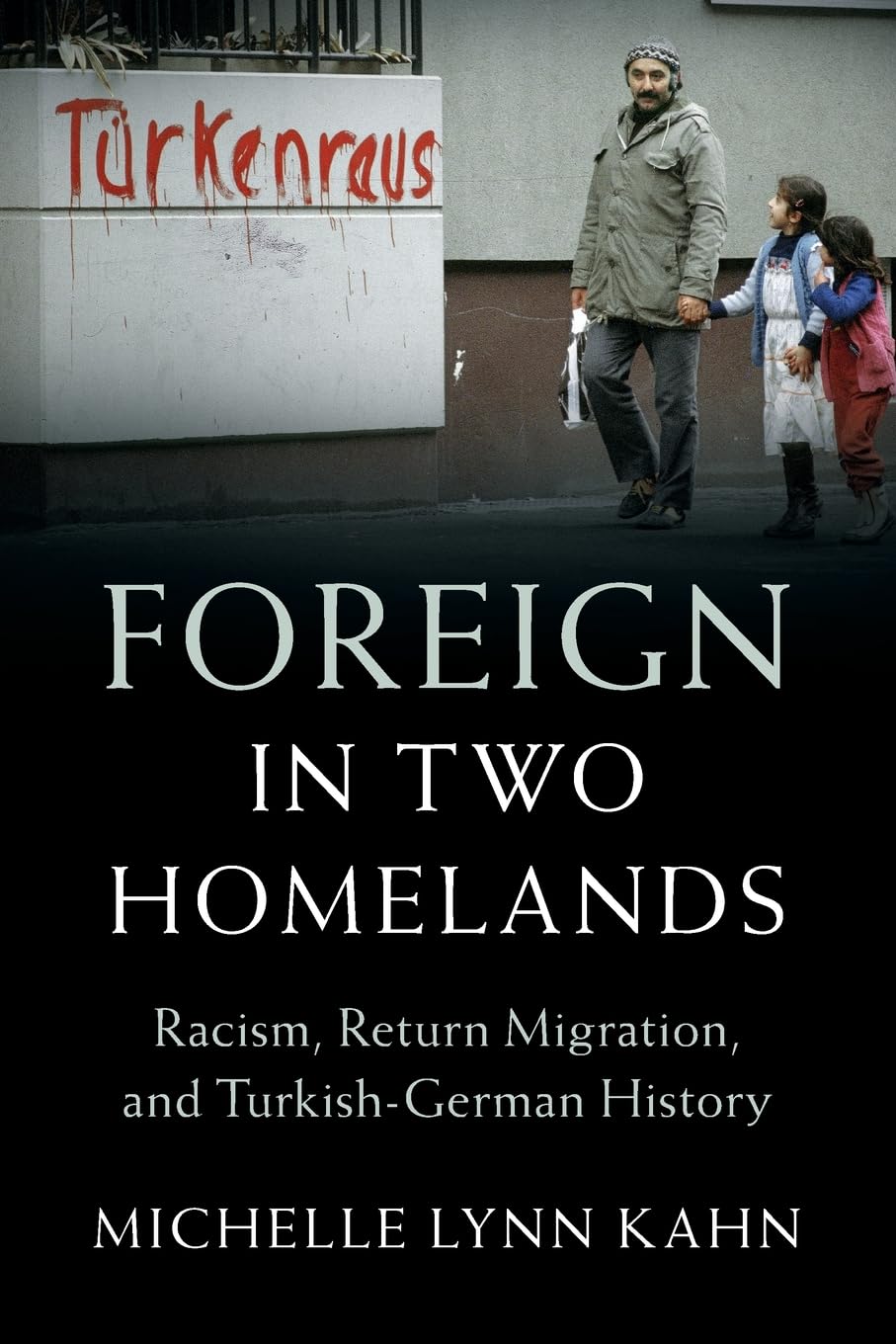 Foreign in Two Homelands: Racism, Return Migration, and Turkish-German History (Publications of the German Historical Institute)