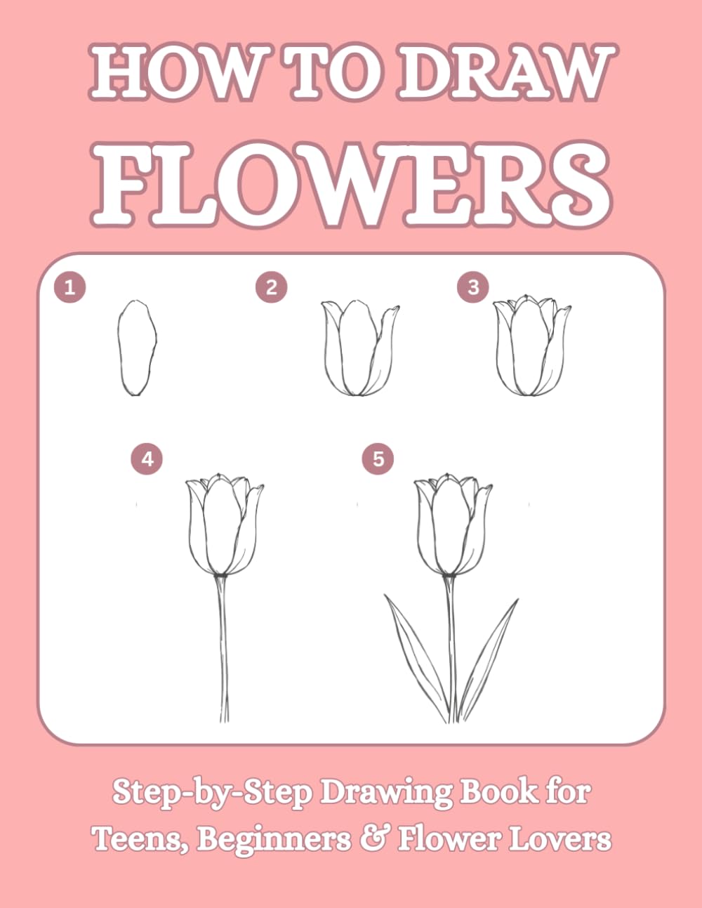How To Draw Flowers: Step-by-Step Drawing Book for Teens, Beginners & Flower Lovers (Beginner Drawing Guides)