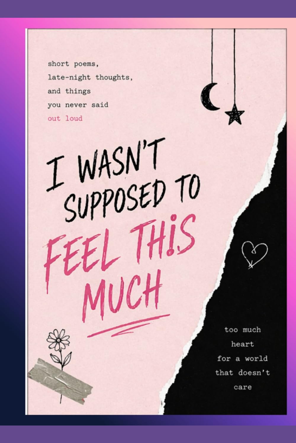 I Wasn’t Supposed to Feel This Much: Teen Angst Quotes About Anxiety, Overthinking, Love, Heartbreak, and Emotional Chaos