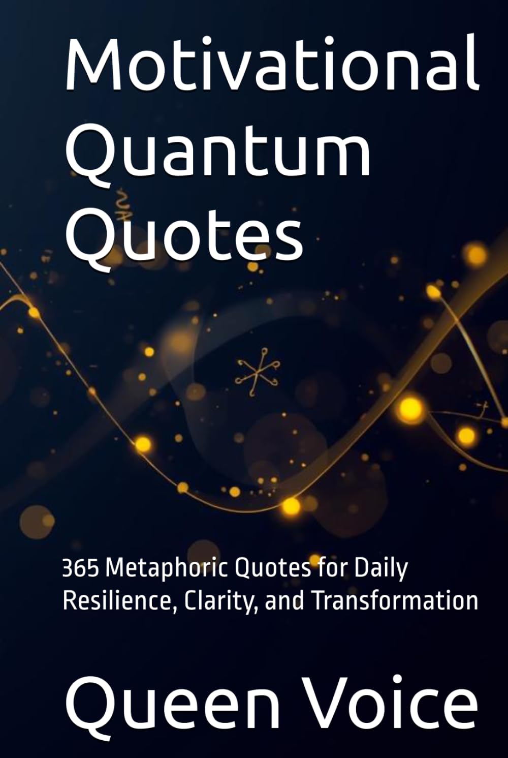Motivational Quantum Quotes: 365 Metaphoric Quotes for Daily Resilience, Clarity, and Transformation