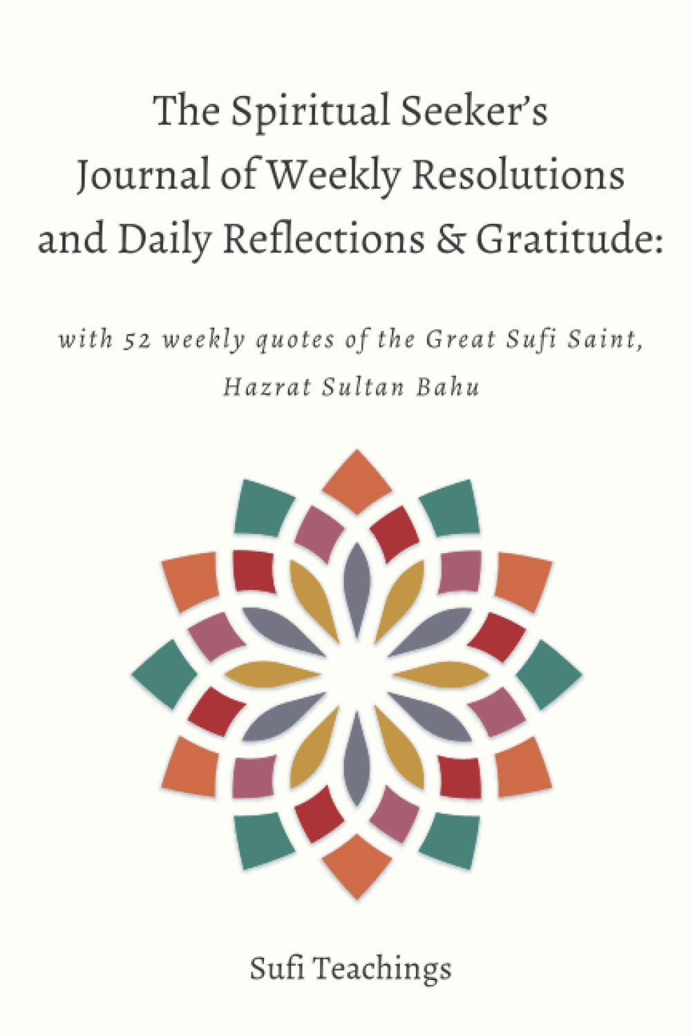 The Spiritual Seeker's Journal of Weekly Resolutions and Daily Reflections & Gratitude: with 52 weekly quotes of the Great Sufi Saint, Hazrat Sultan Bahu