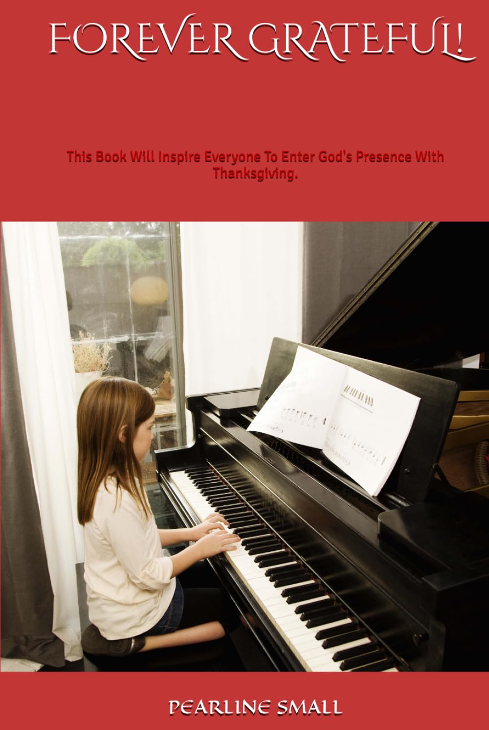 FOREVER GRATEFUL!: This Book Will Inspire Everyone To Enter God's Presence With Thanksgiving.