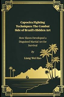 Capoeira Fighting Techniques: The Combat Side of Brazil’s Hidden Art: How Slaves Developed a Disguised Martial Art for Survival