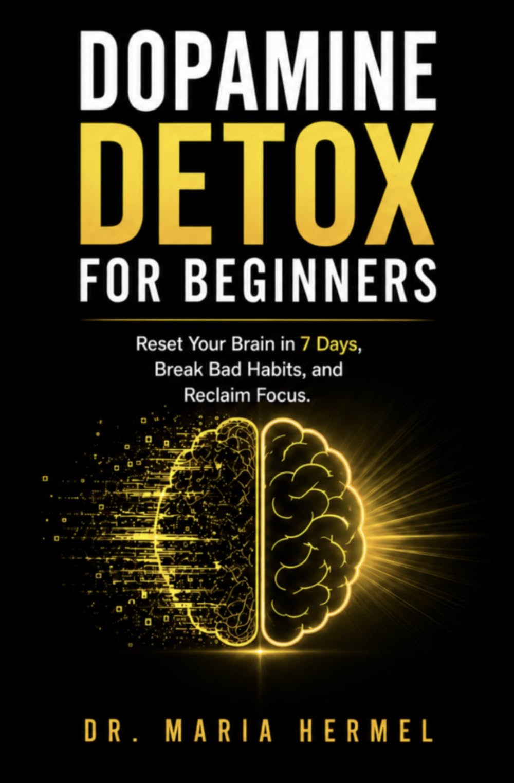Dopamine Detox for Beginners: Reset Your Brain in 7 Days, Break Bad Habits, and Reclaim Focus