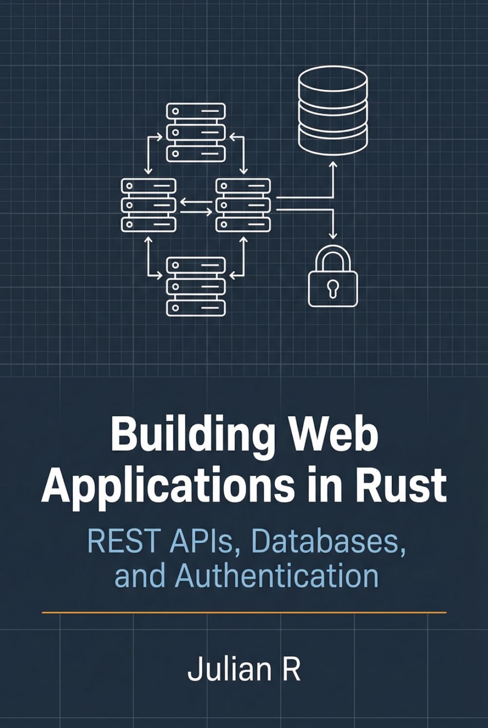 Building Web Applications in Rust: REST APIs, Databases, and Authentication (Rust Development for Real-World Applications)