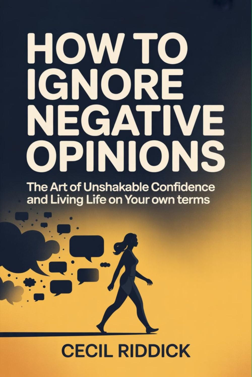 How to Ignore Negative Opinions: The Art of Unshakable Confidence and Living Life on Your Own Terms