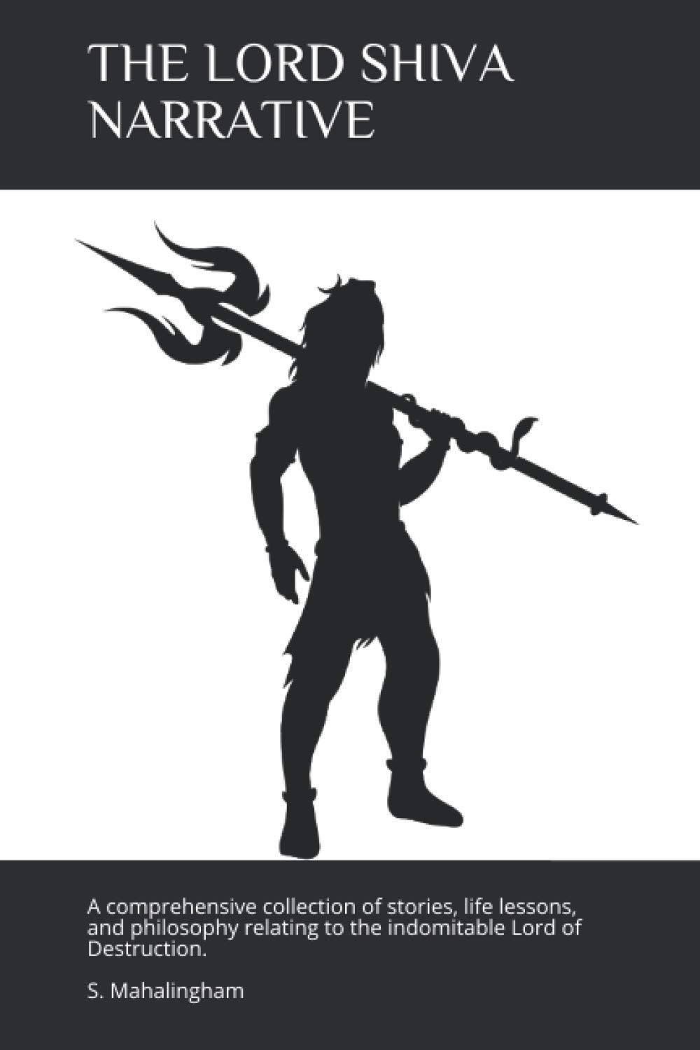 THE LORD SHIVA NARRATIVE: A comprehensive collection of stories, life lessons, and philosophy relating to the indomitable Lord of Destruction (The Celestial Narratives)