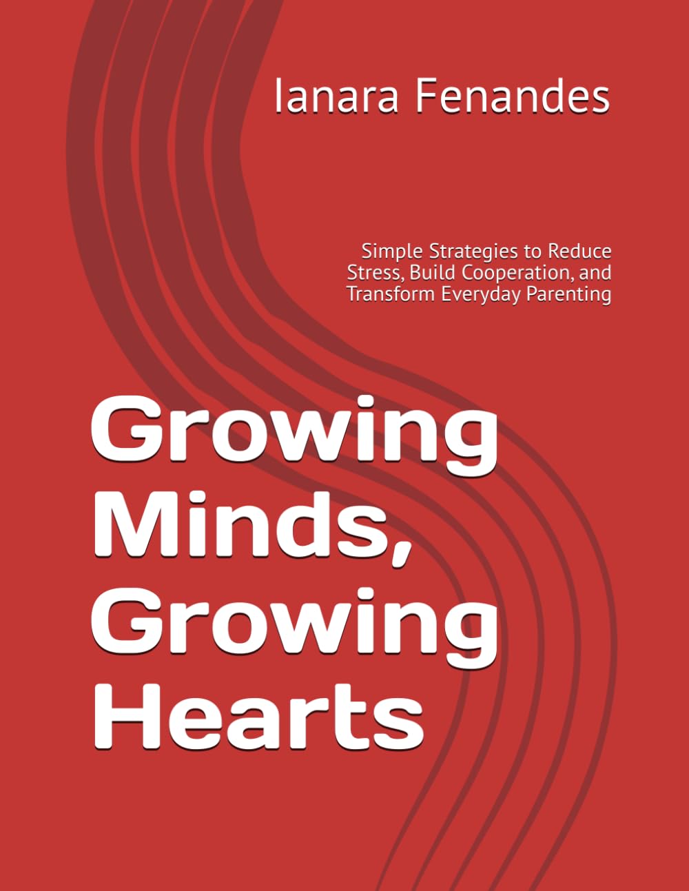 Growing Minds, Growing Hearts: Simple Strategies to Reduce Stress, Build Cooperation, and Transform Everyday Parenting