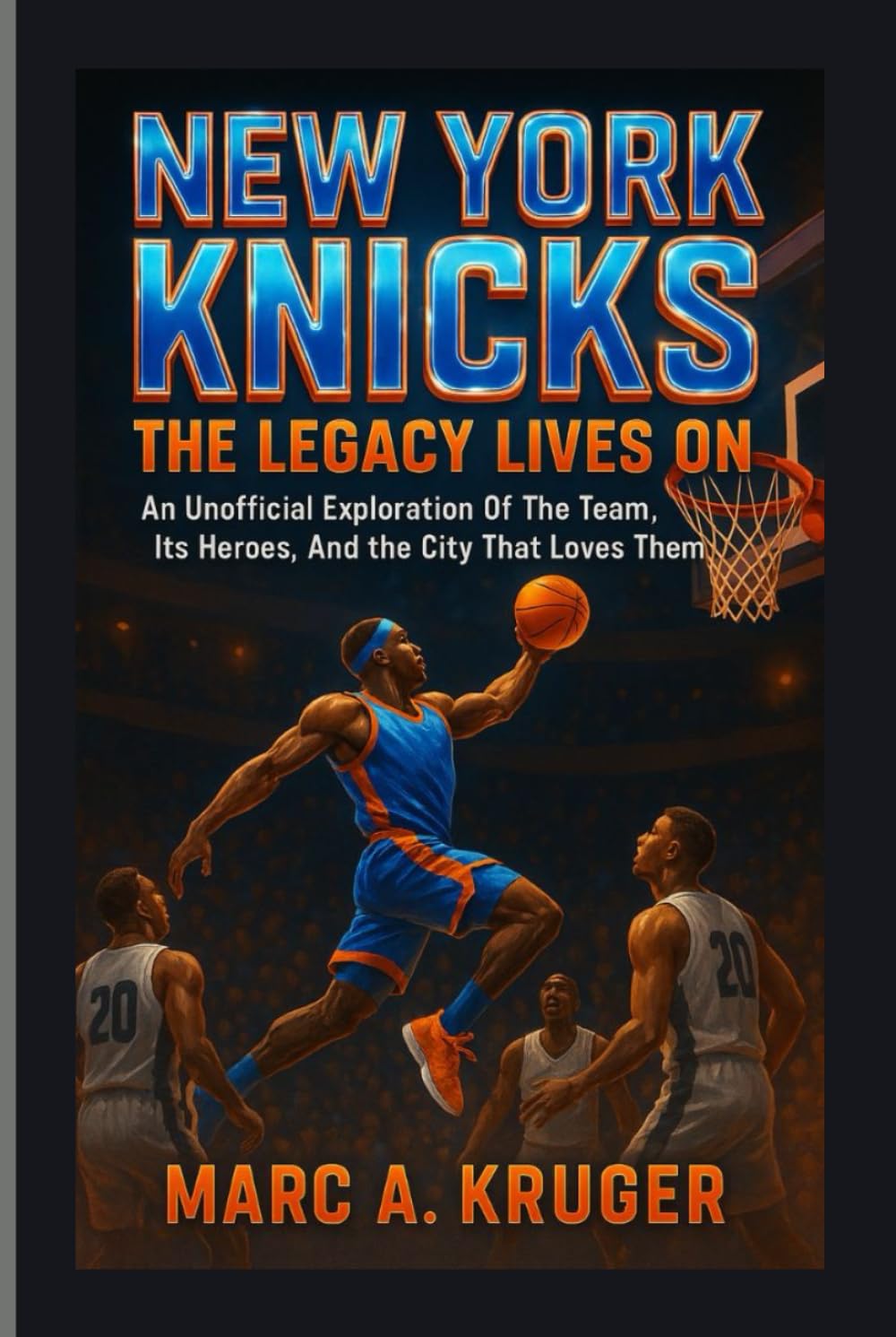 New York Knicks: The Legacy Lives On: An Unofficial Exploration Of The Team, It's Heroes, And The City That Loves Them