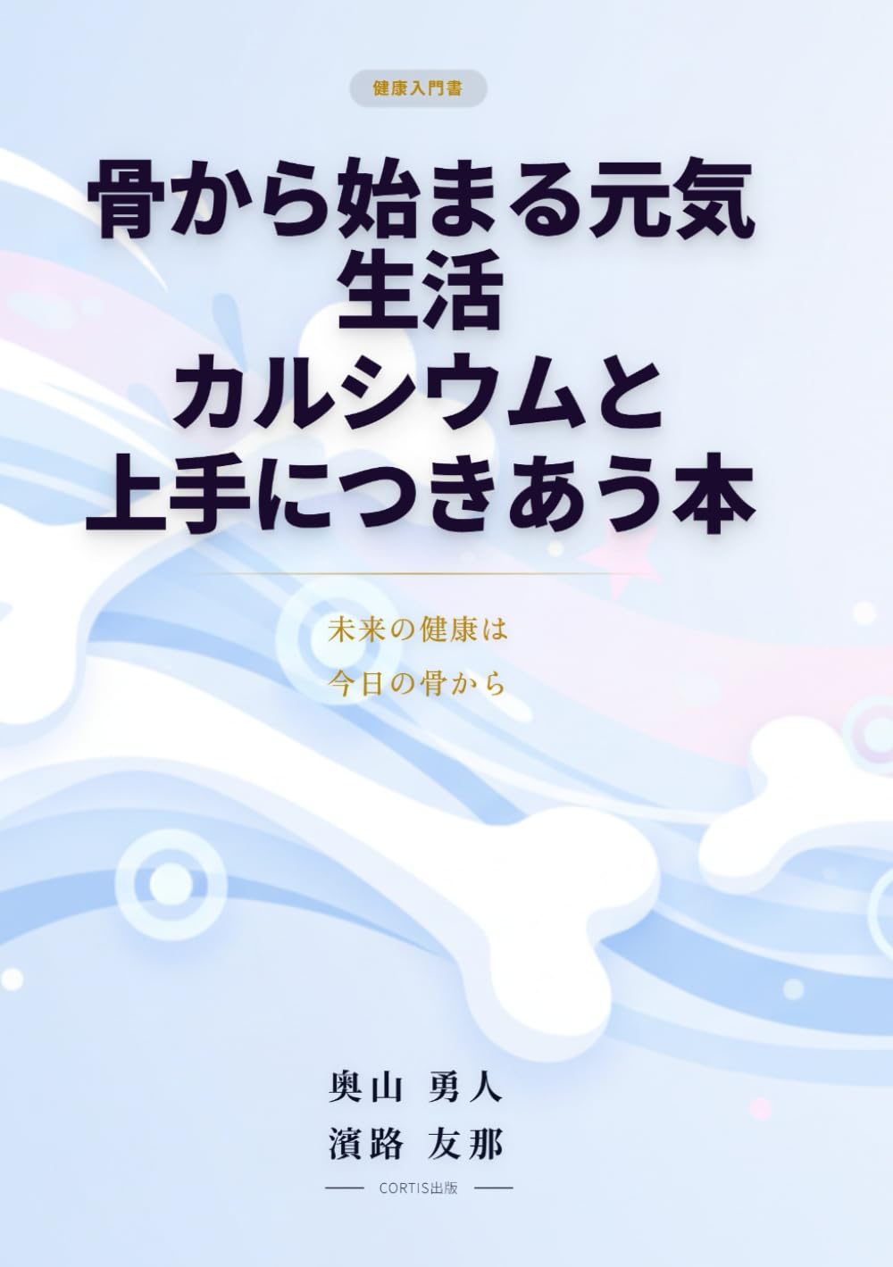 骨からはじまる元気生活：カルシウムと上手につきあう本: 〜未来の健康は、今日の骨から〜 (健康・医療・スポーツ)