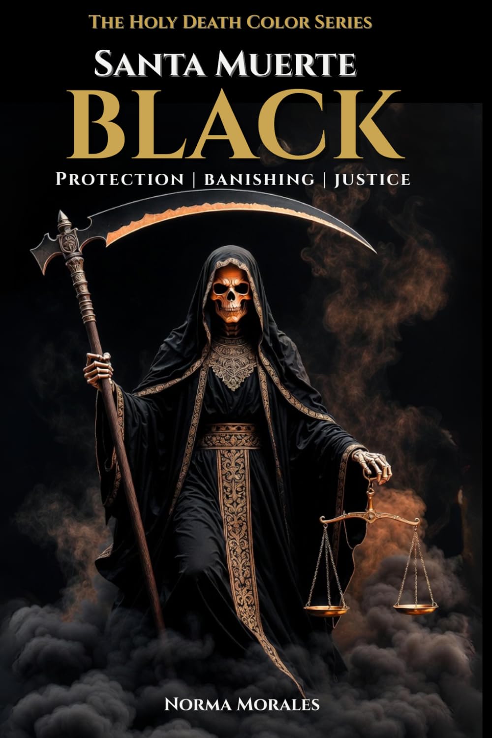 Black Santa Muerte: Protection, Banishing & Justice — The Complete Guide to the Black Mantle (The Holy Death Color Series)