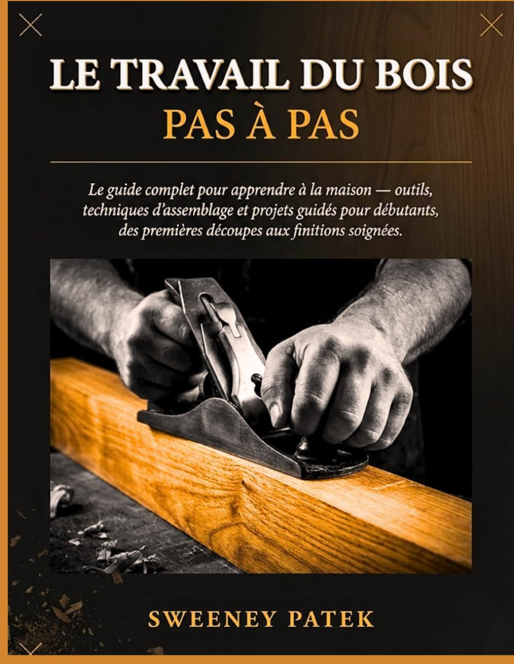 Le Travail Du Bois Pas À Pas: Le guide complet pour apprendre à la maison outils, techniques d’assemblage et projets guidés pour débutants, des premières découpes aux finitions soignées.