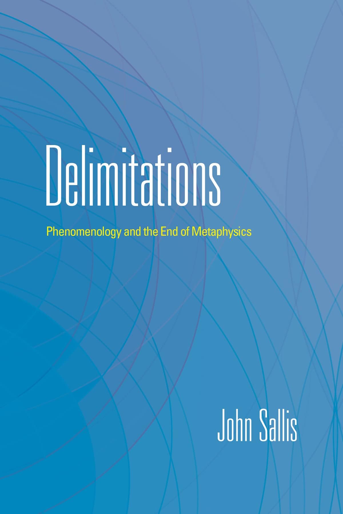 Delimitations: Phenomenology and the End of Metaphysics (The Collected Writings of John Sallis)
