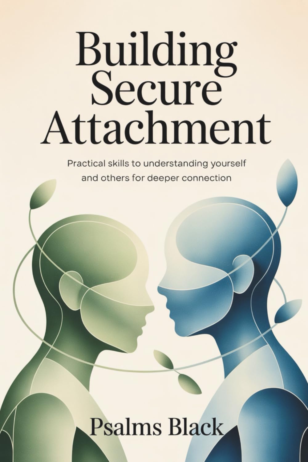 Building Secure Attachment: Practical Skills To Understanding Yourself and Others For Deeper Connection