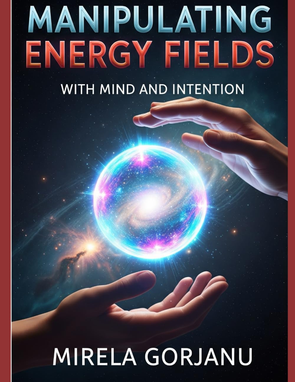 Manipulating Energy Fields with Mind and Intention: The Hidden Science of Influence, Healing, Attraction, and Reality Shaping: 13 (Spirituality)