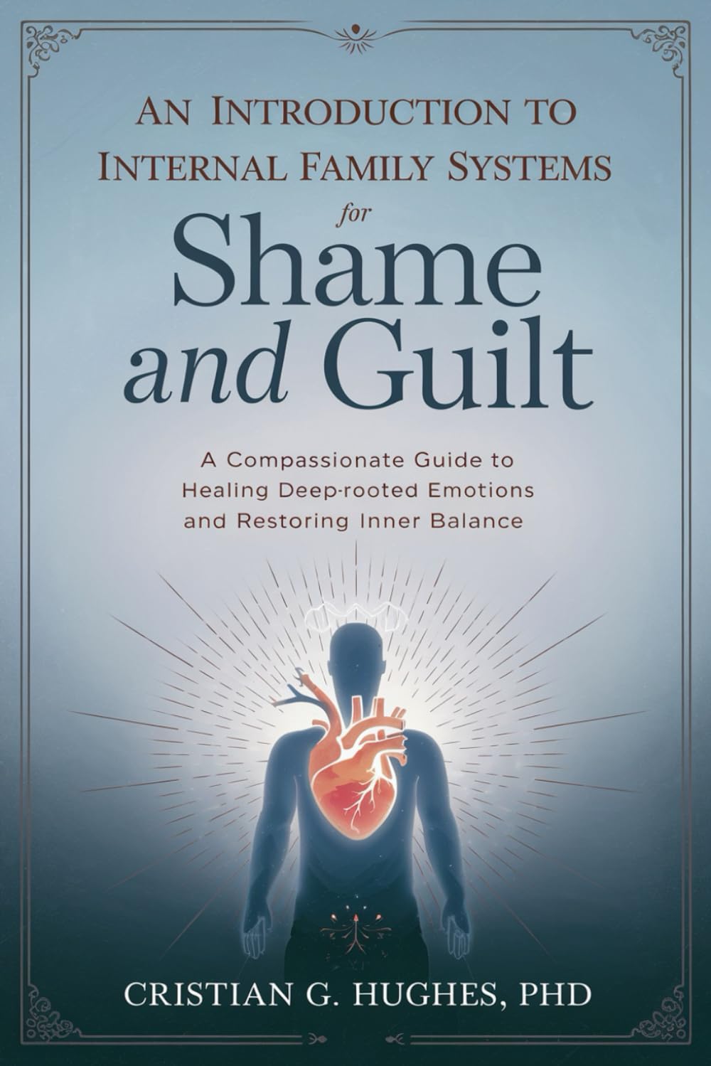 An Introduction to Internal Family Systems Therapy for Shame and Guilt: A Compassionate Guide to Healing Deep-Rooted Emotions and Restoring Inner Balance