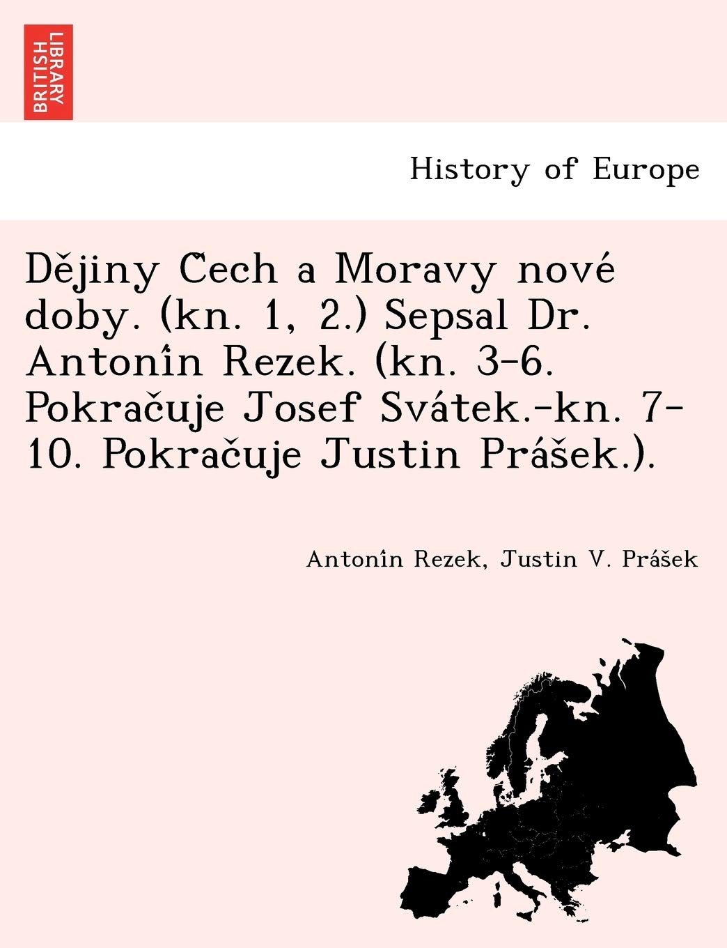 de Jiny C Ech a Moravy Nove Doby. (Kn. 1, 2.) Sepsal Dr. Antoni N Rezek. (Kn. 3-6. Pokrac Uje Josef Sva Tek.-Kn. 7-10. Pokrac Uje Justin Pra S Ek.).