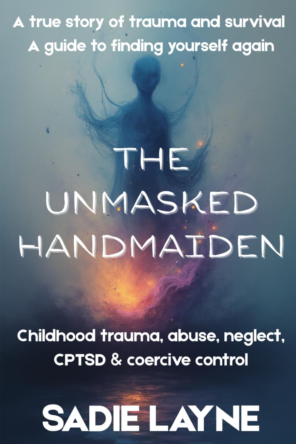 Unmasked Handmaiden: A true story of trauma and survival. A guide to finding yourself again. (Childhood trauma, abuse, neglect, CPTSD, ADHD & coercive control)