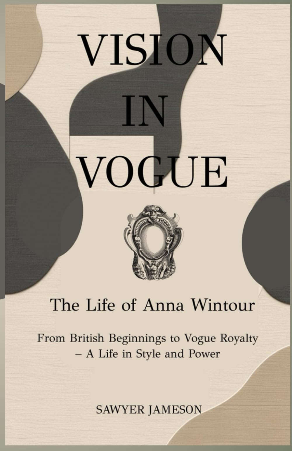 VISION IN VOGUE: THE LIFE OF ANNA WINTOUR: From British Beginnings to Vogue Royalty – A Life in Style and Power