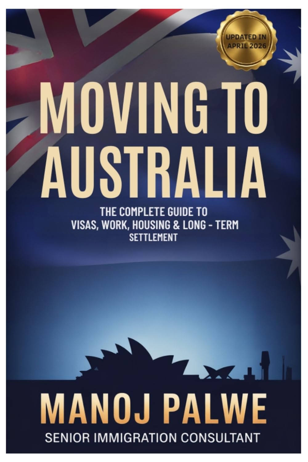 MOVING TO AUSTRALIA updatd on 06-Apr-26: The Complete Guide to Visas, Work, Housing & Long-Term Settlement (Series 5 - AUSTRALIA MIGRATION COMPLETE - The Down Under Series)