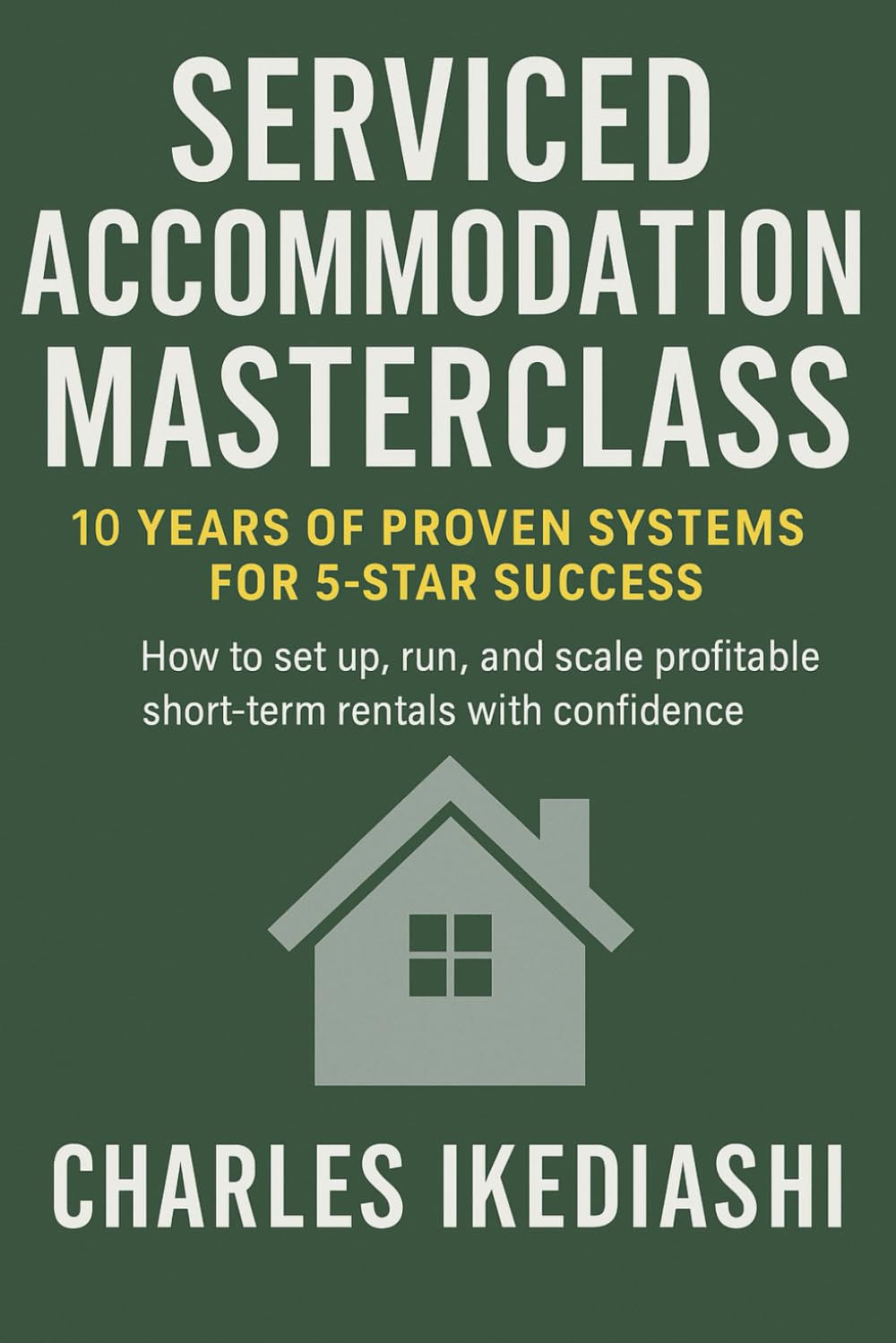 Mastering Serviced Accommodation: Proven Systems for High-Yield Property Success: A Practical Guide to Short-Term Rentals, Holiday Lets, and Scaling Your Portfolio