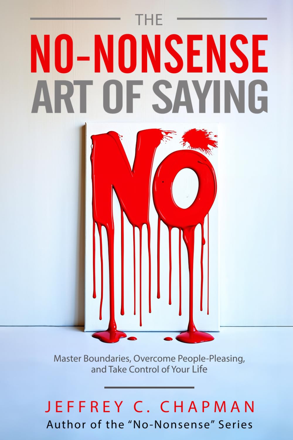 The No Nonsense Art of Saying No: Master Boundaries, Overcome People-Pleasing, and Take Control of Your Life (The No Nonsense Series)