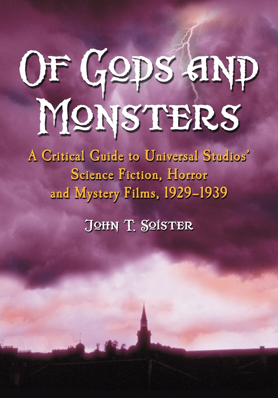 Of Gods And Monsters: A Critical Guide To Universal Studios' Science Fiction, Horror And Mystery Films, 1929-1939