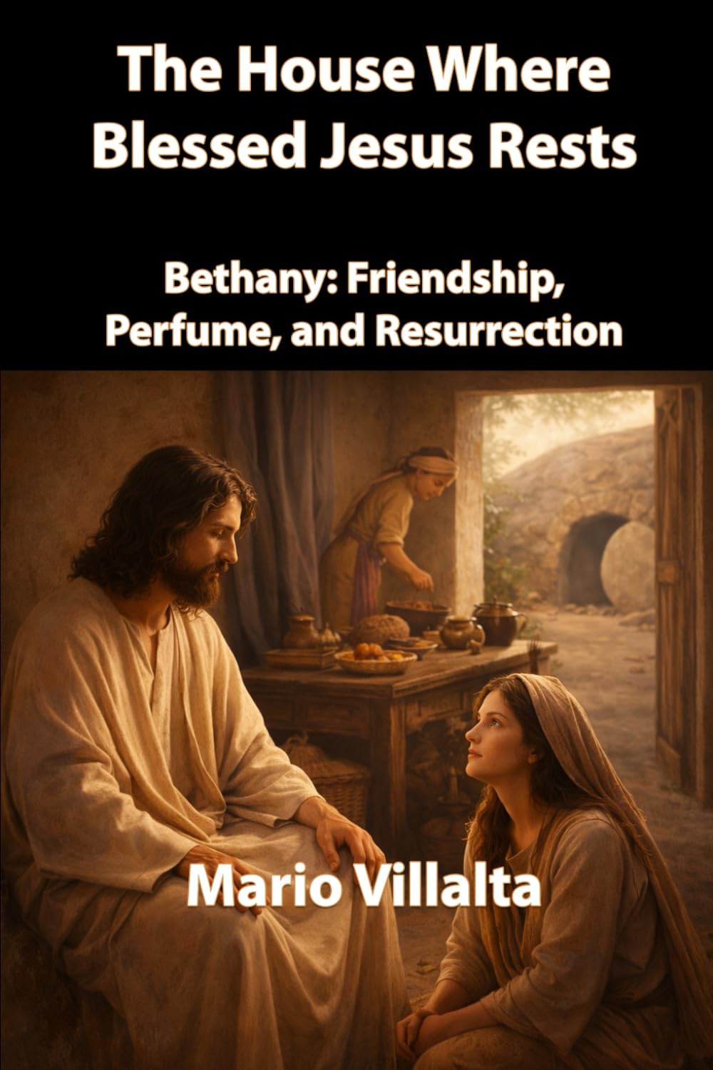 The House Where Blessed Jesus Rests: Bethany: Friendship, Perfume, and Resurrection.