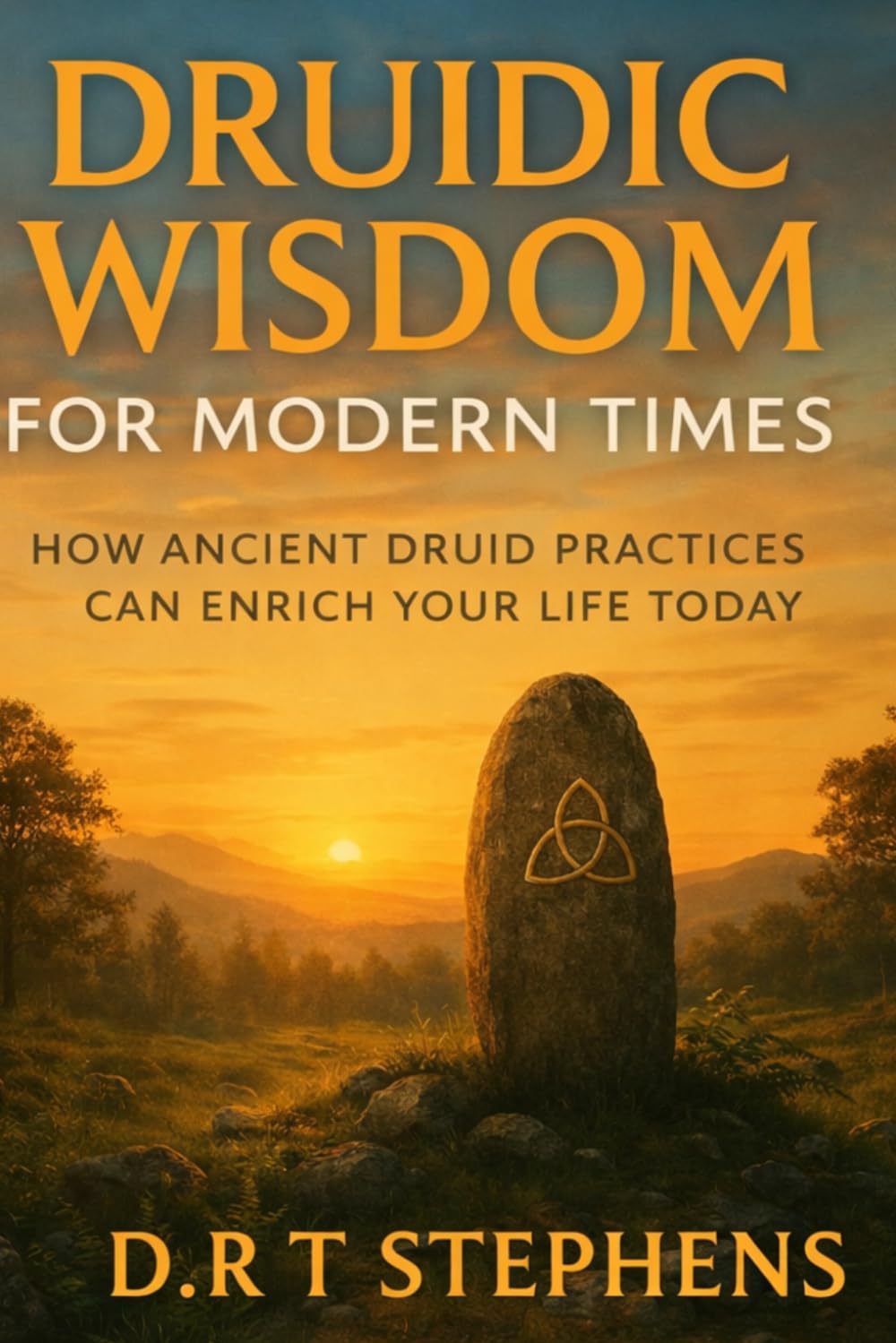 Druidic Wisdom for Modern Times: How Ancient Druid Practices Can Enrich Your Life Today